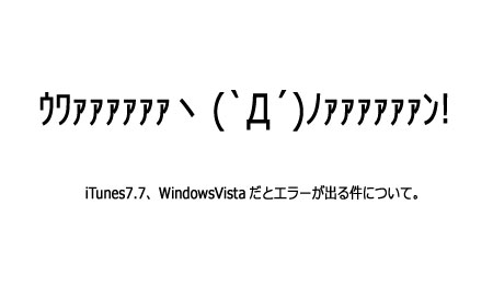 itunes7.7、WindowsVistaだとエラーがでる件について。ってかiPhoneアクティベーションできねぇじゃん！！